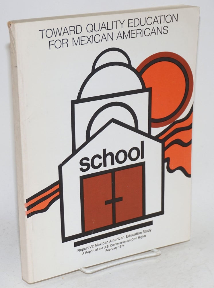 Cat.No: 54363 Toward quality education for Mexican Americans. Report VI: Mexican American Education Study. United States. Commission on Civil Rights.