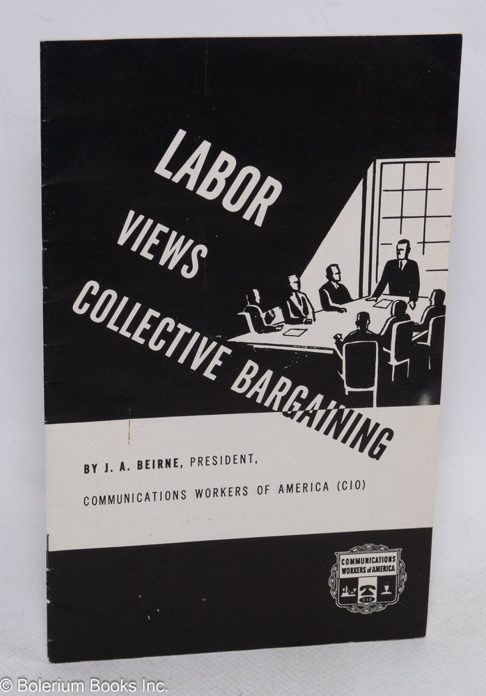Cat.No: 54900 Labor views collective bargaining. Joseph A. Beirne.