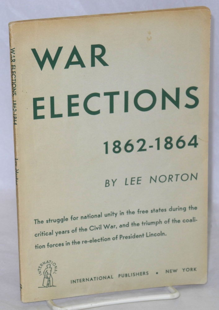 Cat.No: 55410 War Elections, 1862-1864. The struggle for national unity in the free states during the critical years of the Civil War, and the triumph of the coalition forces in the re-election of President Lincoln. Lee Norton.