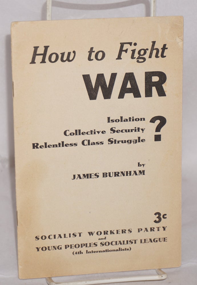 Cat.No: 5545 How to fight war: isolation? collective security? relentless class struggle? James Burnham.