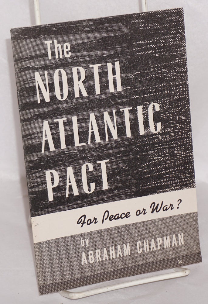 Cat.No: 55468 The North Atlantic Pact, for peace or war? Abraham Chapman.