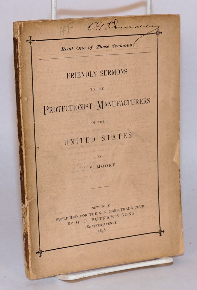 Cat.No: 55641 Friendly sermons to the protectionist manufacturers of the United States published for the N. Y. Free Trade Club. J. S. Moore.
