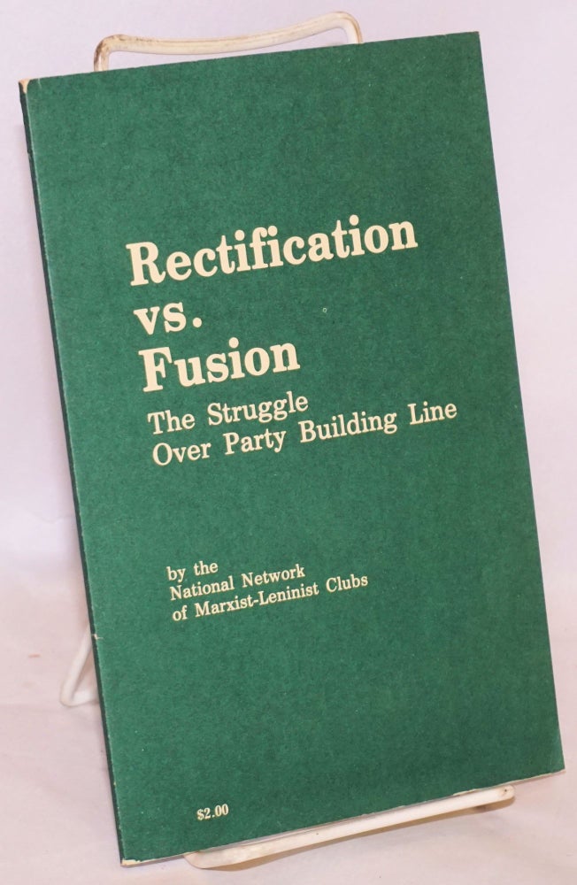 Cat.No: 55731 Rectification vs. fusion; the struggle over party building line. National Network of Marxist-Leninist Clubs.