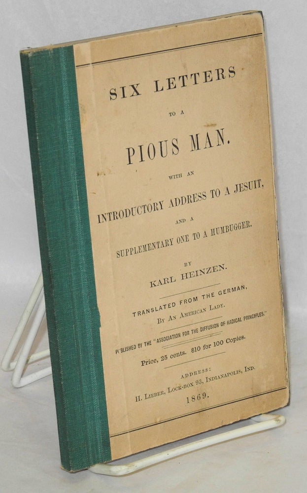 Cat.No: 5618 Six letters to a pious man. With an introductory address to a Jesuit, and a supplementary one to a humbugger. Translated from the German, by an American lady. Karl Heinzen.