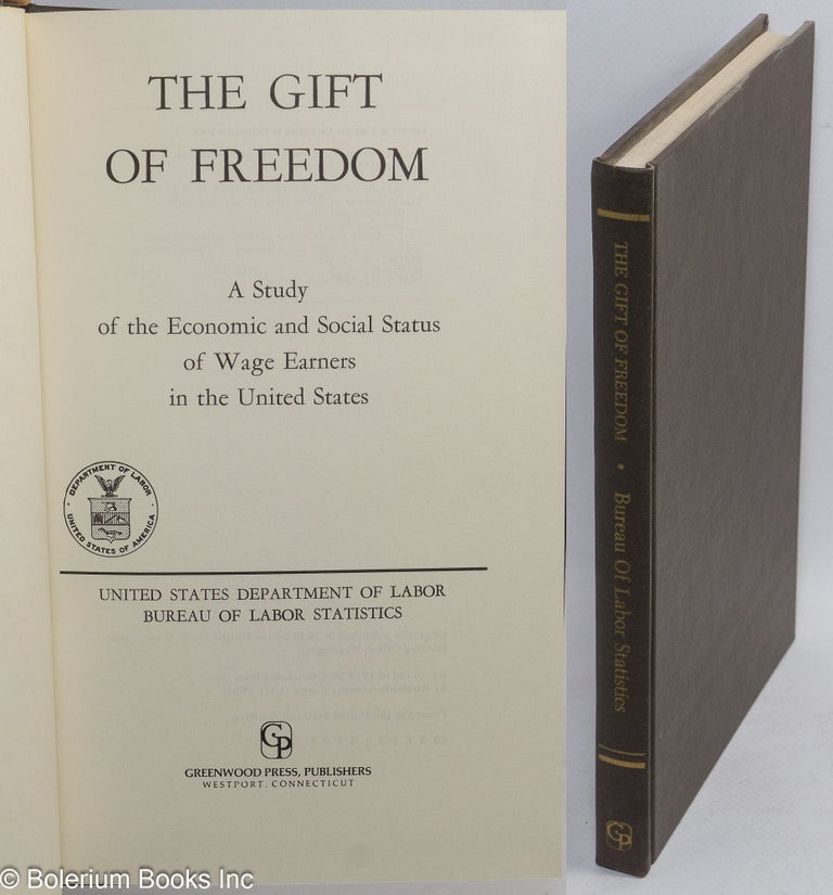 Cat.No: 56212 The gift of freedom: a study of the economic and social status of wage earners in the United States. United States. Department of Labor. Bureau of Labor Statistics.