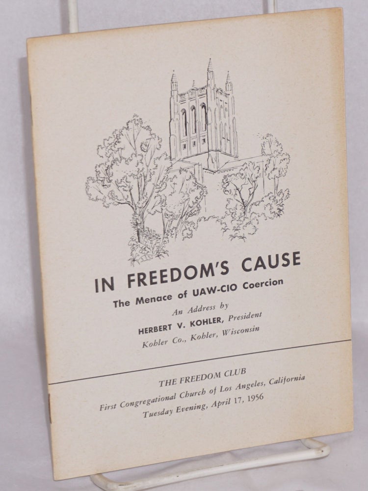 Cat.No: 57412 In Freedom's Cause: the menace of UAW-CIO coercion. An address... [given before] The Freedom Club, First Congregational Church of Los Angeles, California, Tuesday evening, April 17, 1956. Herbert V. Kohler.