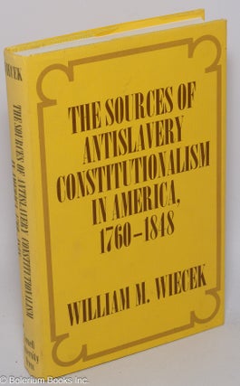 Cat.No: 5816 The sources of antislavery constitutionalism in America, 1760-1848. William...