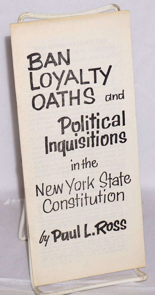 Cat.No: 59147 Ban loyalty oaths and political inquisitions in the New York State Constitution. Paul L. Ross.
