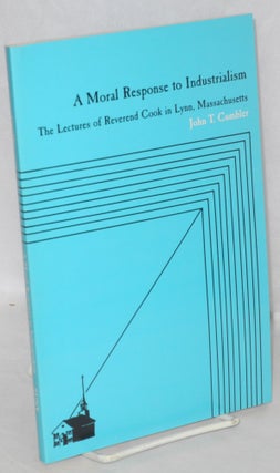 Cat.No: 59345 A Moral Response to Industrialism; The Lectures of Reverend Cook in Lynn,...