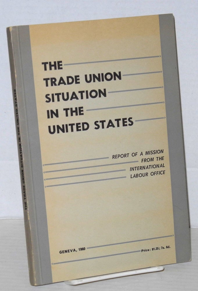 Cat.No: 59507 The trade union situation in the United States; report of a mission from the International Labour Office. International Labour Office.