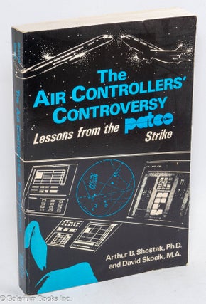 Cat.No: 59558 The Air Controllers' Controversy: lessons from the PATCO strike. Arthur B....