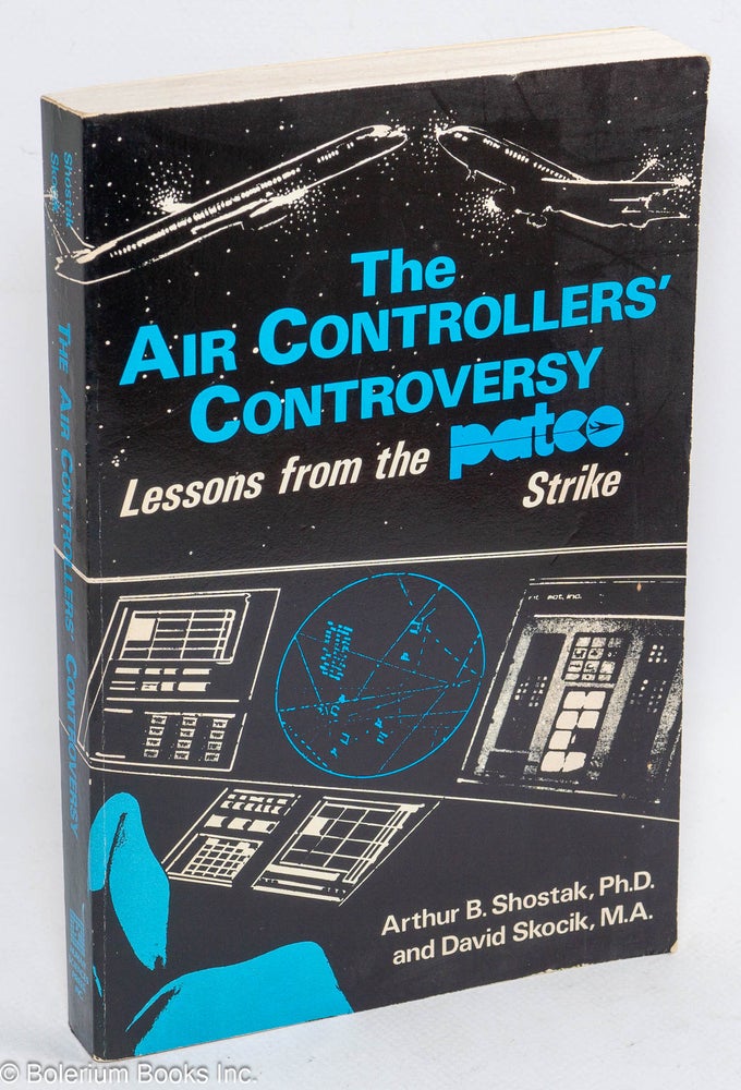 Cat.No: 59558 The Air Controllers' Controversy: lessons from the PATCO strike. Arthur B. Shostak, David Skocik.
