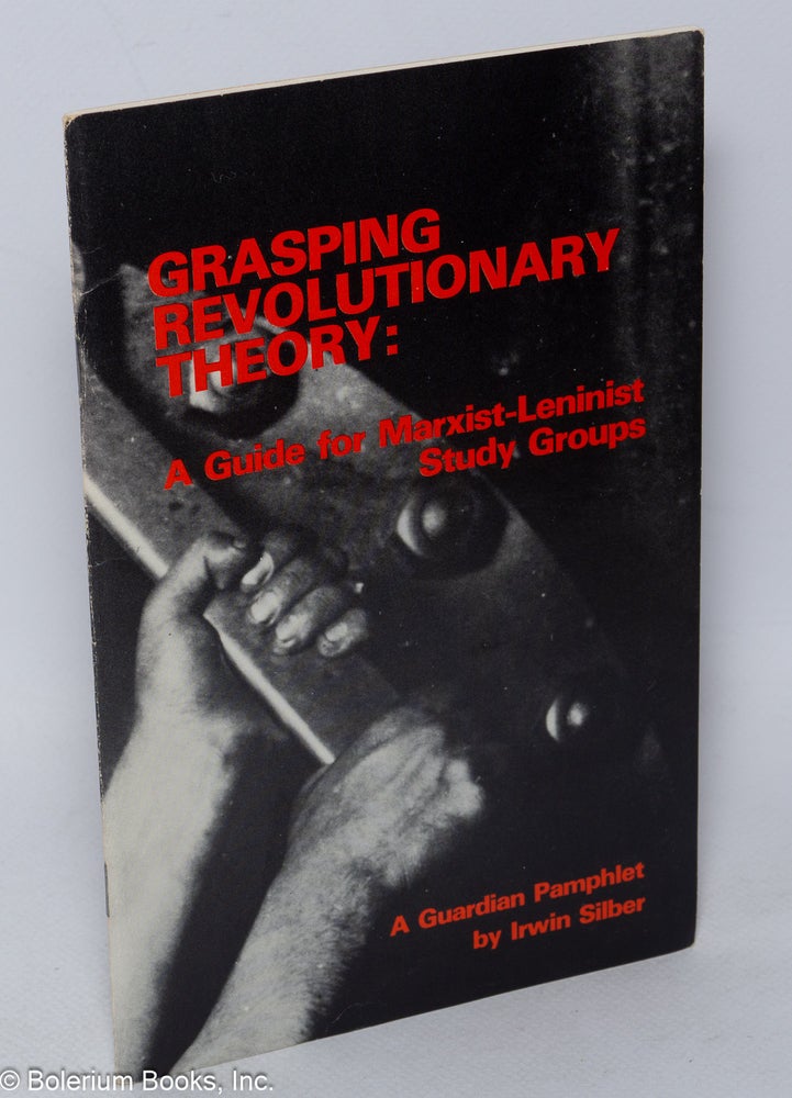 Cat.No: 59870 Grasping revolutionary theory: a guide for Marxist-Leninist study groups. Irwin Silber.