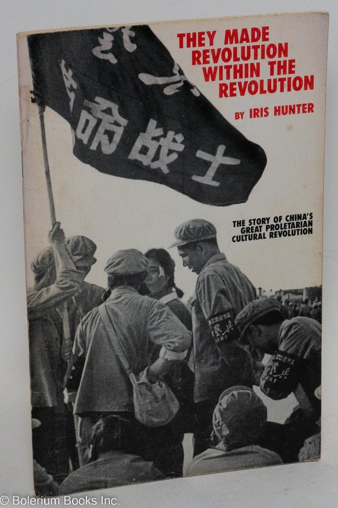 Cat.No: 59925 They Made Revolution Within the Revolution: the story of China's Great Proletarian Cultural Revolution. Iris Hunter.