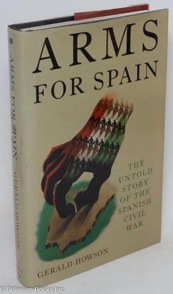 Cat.No: 60028 Arms for Spain; the untold story of the Spanish Civil War. Gerald Howson