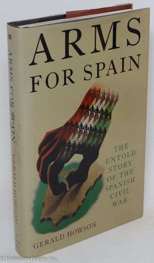 Cat.No: 60028 Arms for Spain; the untold story of the Spanish Civil War. Gerald Howson.