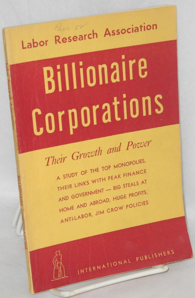 Cat.No: 60470 Billionaire corporations: their growth and power: a study of the top monopolies, their links with peak finance and government - big steals at home and abroad, huge profits, anti-labor, Jim Crow policies. Labor Research Association.