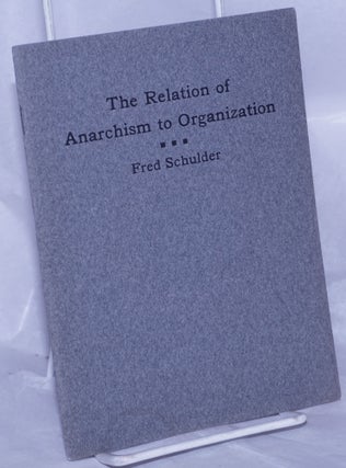 Cat.No: 60514 The relation of anarchism to organization. Fred Schulder
