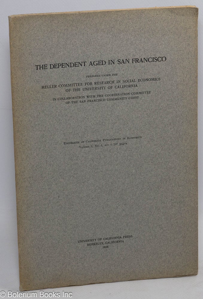 Cat.No: 60890 The dependent aged in San Francisco. In collaboration with the Coordination Committee of the San Francisco Community Chest. University of California. Heller Committee for Research in Social Economics.