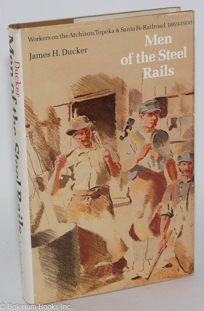Cat.No: 6106 Men of the Steel Rails; Workers on the Atchison, Topeka & Santa Fe Railroad, 1869-1900. James H. Ducker.