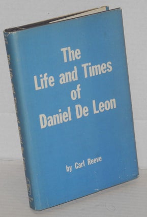 Cat.No: 61924 The life and times of Daniel De Leon. Carl Reeve, Oakley C. Johnson