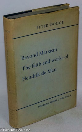 Cat.No: 62057 Beyond Marxism: the faith and works of Hendrik de Man. Peter Dodge