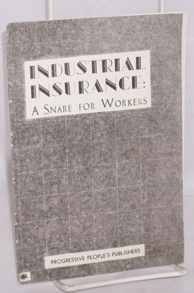 Cat.No: 62972 Industrial Insurance: a snare for workers. Mort Gilbert, E A. Gilbert