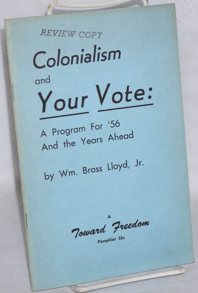 Cat.No: 62973 Colonialism and your vote: a program for '56 and the years ahead. William Bross Lloyd, Jr.