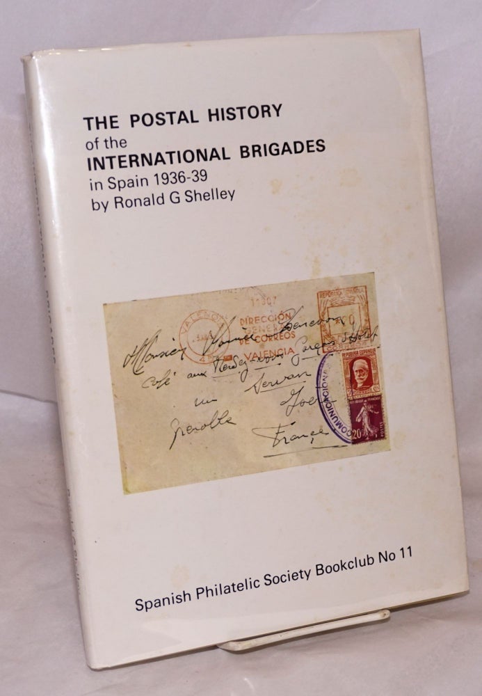 Cat.No: 63160 The postal history of the International Brigades in Spain, 1936 to 1939. Ronald G. Shelley.