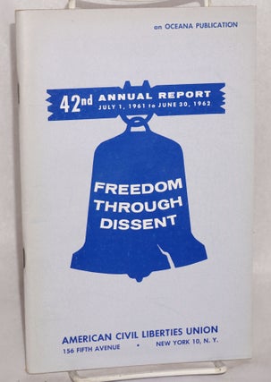 Cat.No: 63191 Freedom through dissent; 42nd annual report, July 1, 1961 to June 30, 1962....