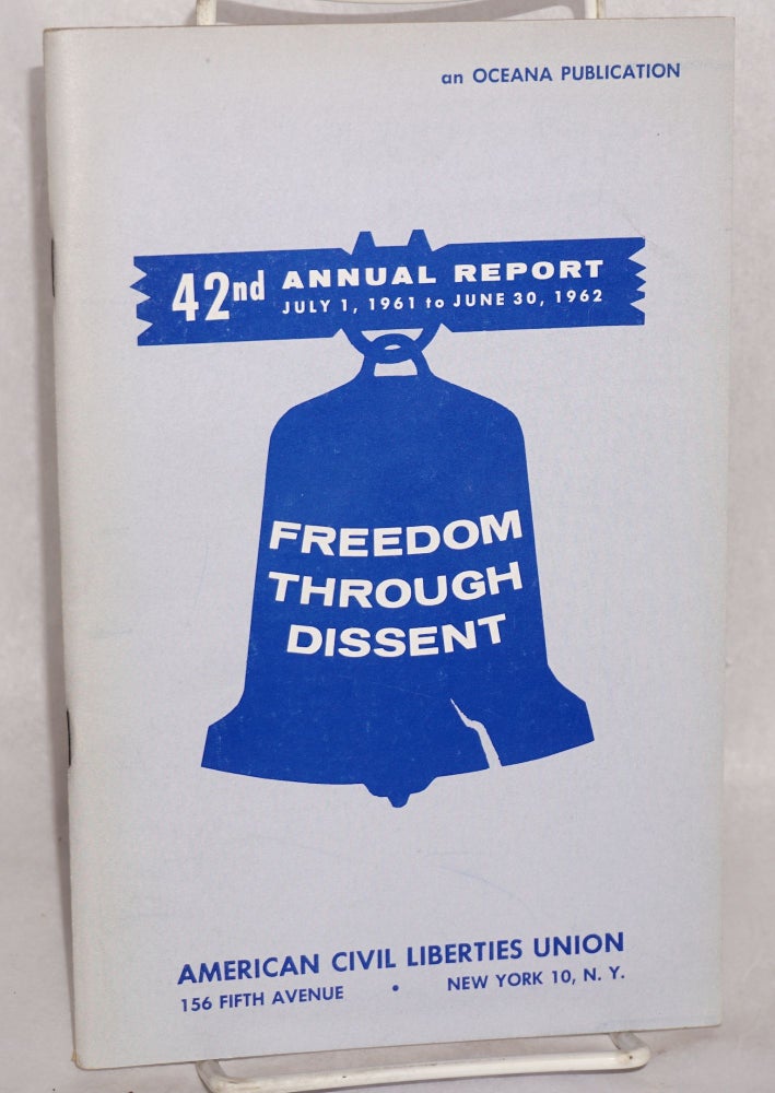 Cat.No: 63191 Freedom through dissent; 42nd annual report, July 1, 1961 to June 30, 1962. American Civil Liberties Union.