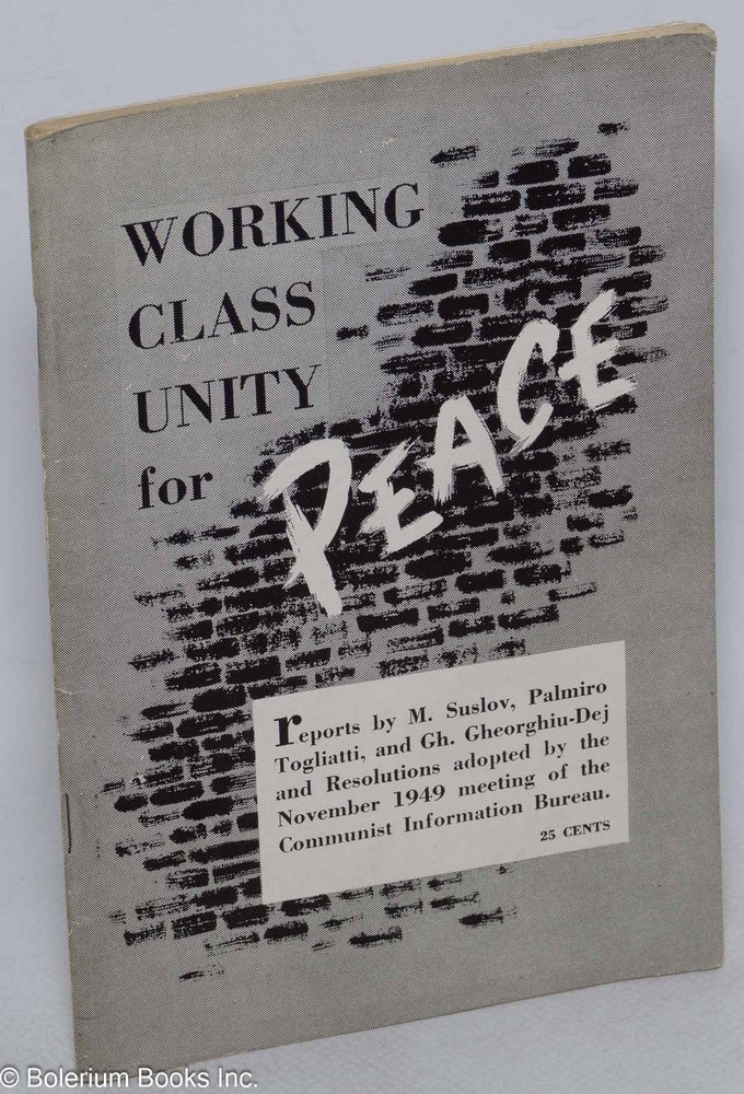 Cat.No: 63381 Working class unity for peace [reports by M. Suslov, Palmiro Togliatti, and Gh. Gheorghiu-Dej and resolutions adopted by the November 1949 meeting of the Communist Information Bureau]. M. Suslov, Palmiro Togliatti.