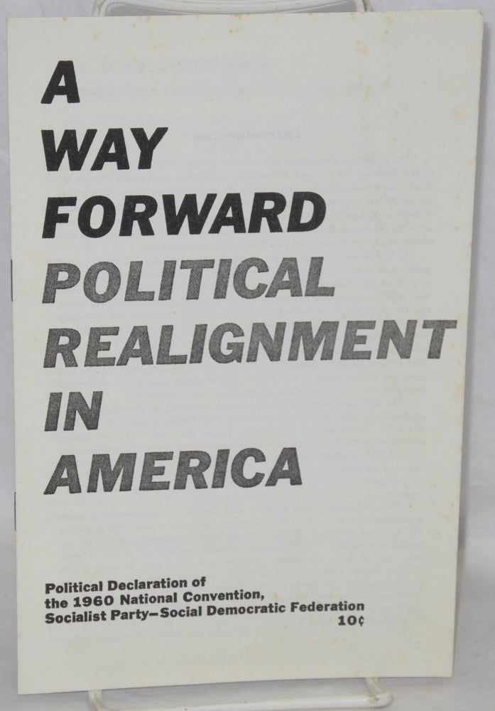Cat.No: 63581 A way forward; political realignment in America. Political declaration of 1960 national convention, Socialist Party-Social Democratic Federation. Socialist Party-Social Democratic Federation.