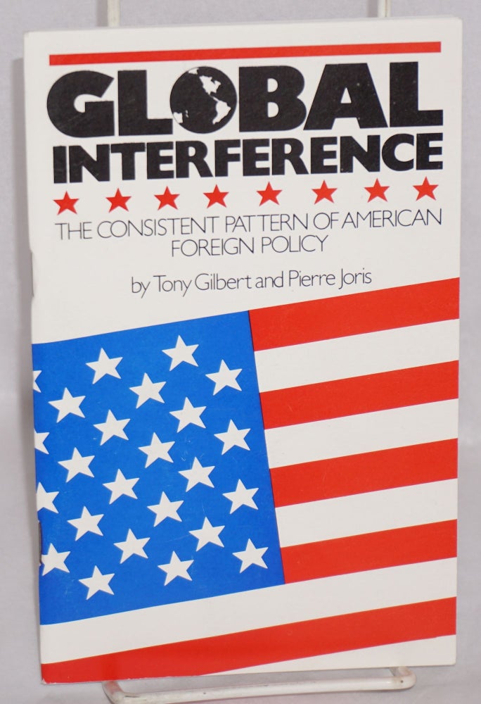 Cat.No: 63786 Global Interference: the consistent pattern of American foreign policy. Tony Gilbert, Pierre Joris, Stan Newens.