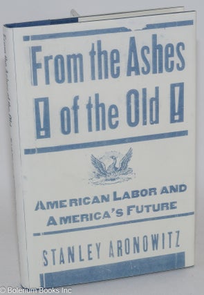 Cat.No: 64029 From the ashes of the old: American labor and America's future. Stanley...