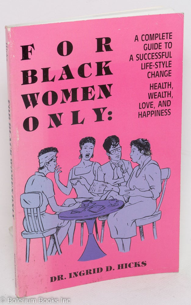 Cat.No: 64546 For black women only; a complete guide to a successful life-style change, health, wealth, love and happiness. Ingrid D. Hicks.