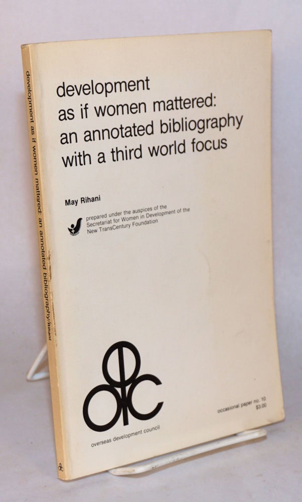 Cat.No: 64959 Development as if women mattered: an annotated bibliography with a third world focus, prepared under the auspices of the secretariat for women in development of the New transcentury foundation. May Rihani.