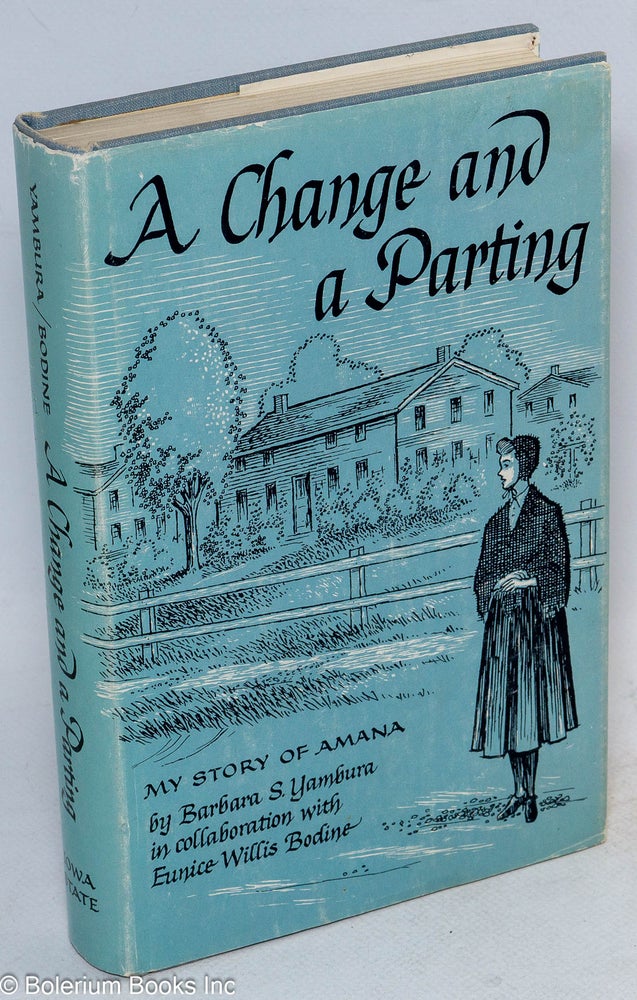 Cat.No: 64976 A change and a parting: my story of Amana. Barbara S. Yambura, in collaboration, Eunice W. Bodine, Dale Ballantyne.
