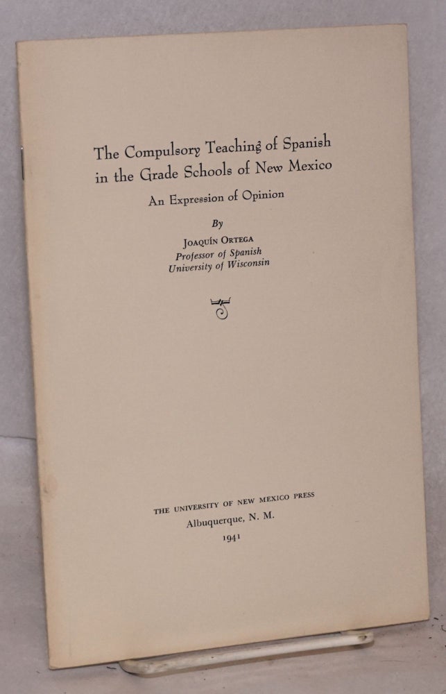 Cat.No: 65004 The Compulsory Teaching of Spanish in the Grade Schools of New Mexico; an expression of opinion. Joaquín Ortega.