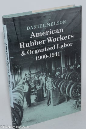 Cat.No: 6505 American rubber workers & organized labor, 1900-1941. Daniel Nelson