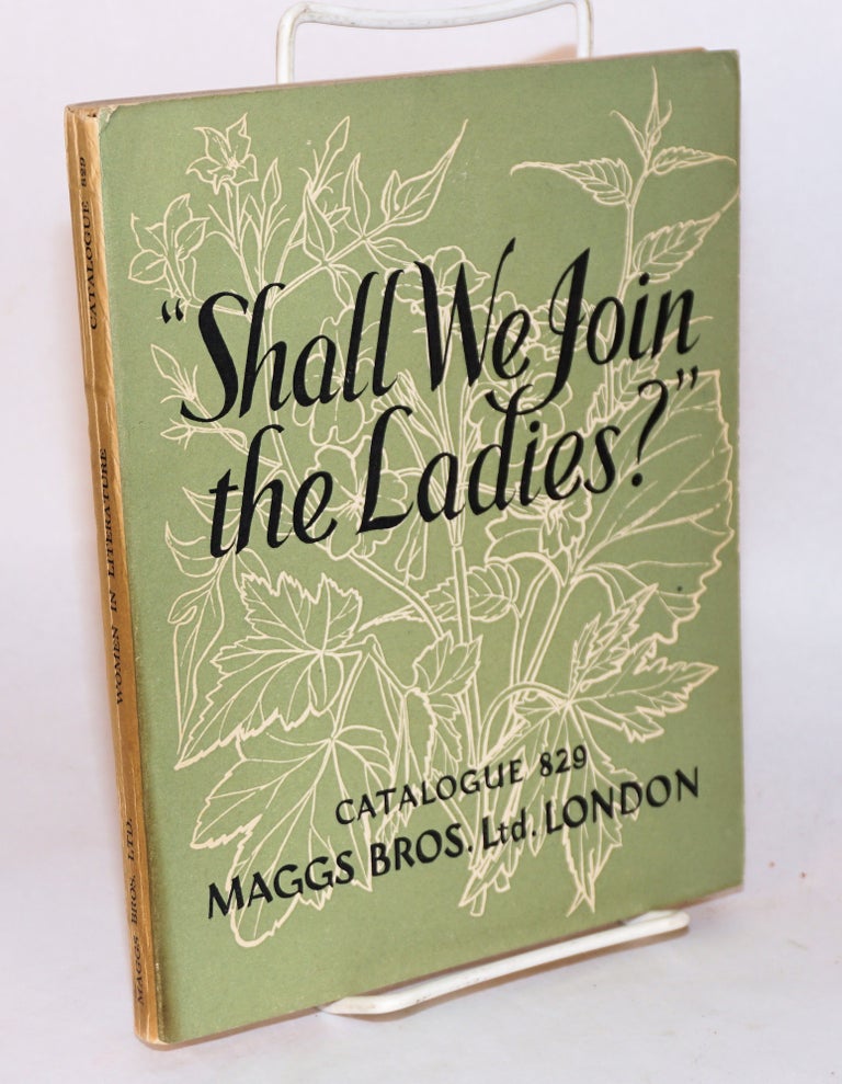 Cat.No: 65178 "Shall we join the ladies?" [cover title] Women in literature [title page] a catalogue of books by or about women, October, 1955 no. 829 issued by Maggs Bros. Ltd