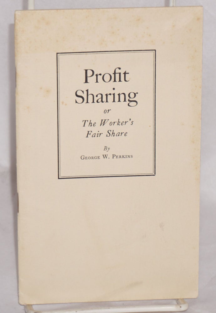 Cat.No: 65262 Profit sharing or the worker's fare share: address before the National Civic Federation, September 11, 1919. George W. Perkins.