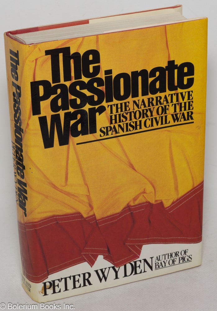 Cat.No: 6565 The passionate war: the narrative history of the Spanish Civil War, 1936-1939. Peter Wyden.