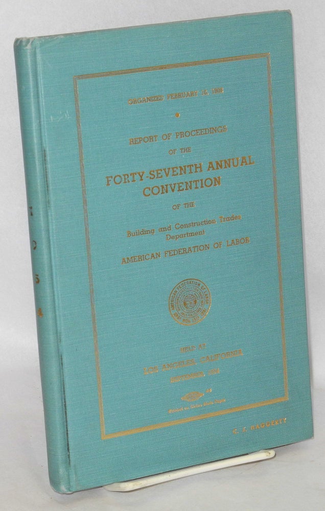 Cat.No: 66003 Report of proceedings of the forty-seventh annual convention of the Building and Construction Trades Department, American Federation of Labor, held at Los Angeles, California, September, 1954. American Federation of Labor.