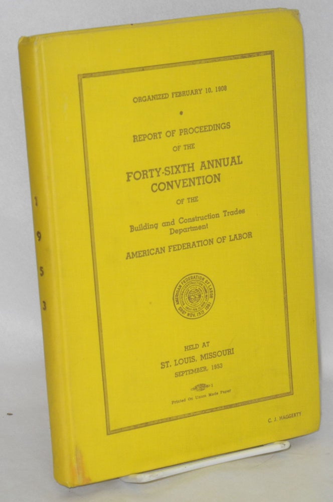 Cat.No: 66004 Report of proceedings of the forty-sixth annual convention of the Building and Construction Trades Department, American Federation of Labor, held at St. Louis, Missouri, September, 1953. American Federation of Labor.
