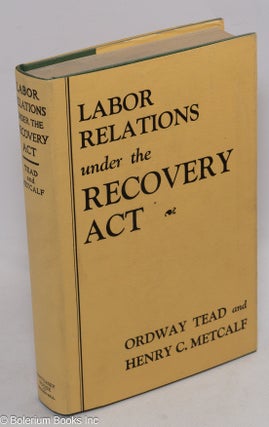 Cat.No: 6642 Labor relations under the recovery act. Ordway Tead, Henry C. Metcalf