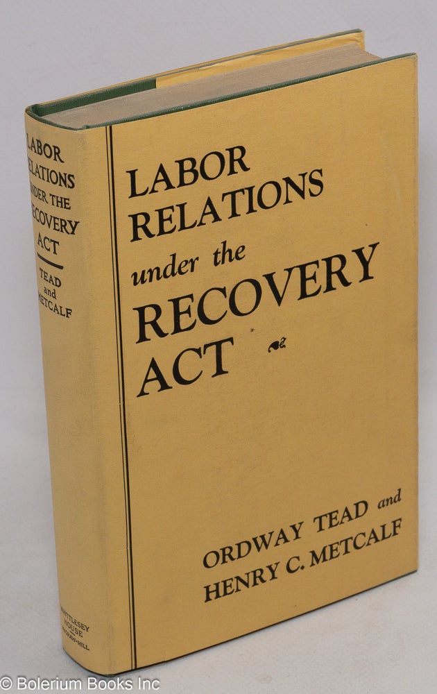 Cat.No: 6642 Labor relations under the recovery act. Ordway Tead, Henry C. Metcalf.