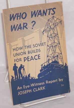 Cat.No: 67248 Who wants war? How the Soviet Union builds for peace. An eye-witness...