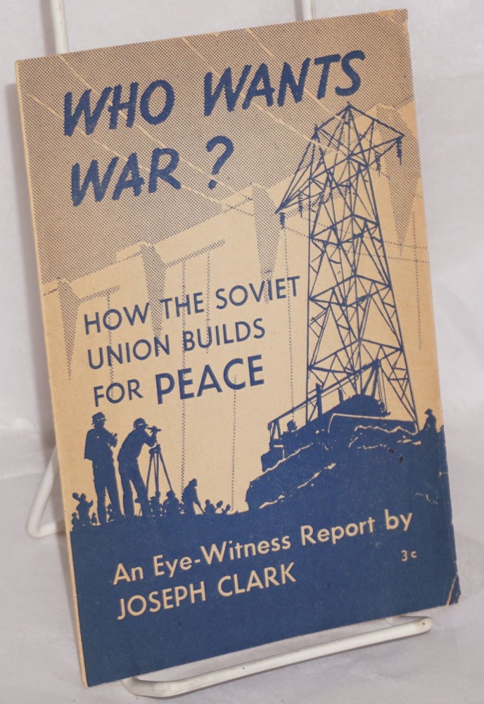 Cat.No: 67248 Who wants war? How the Soviet Union builds for peace. An eye-witness report. [cover title]. Joseph Clark.