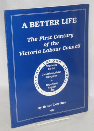 Cat.No: 67318 A better life: the first century of the Victoria Labour Council. Bruce Lowther